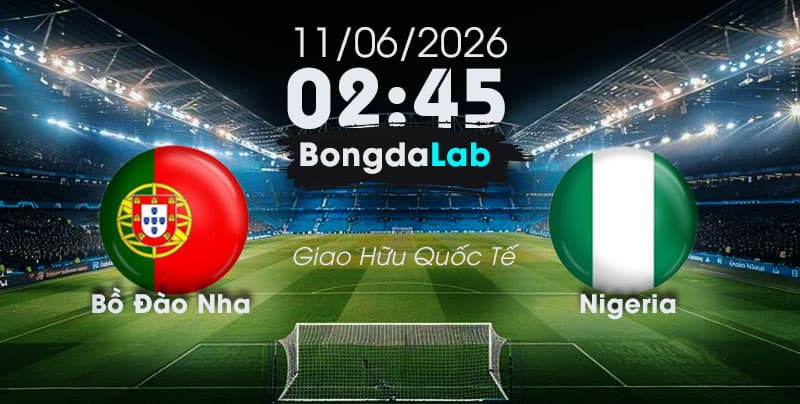 Nhận Định, Soi Kèo Bóng Đá Giao Hữu Quốc Tế | Bồ Đào Nha và Nigeria 