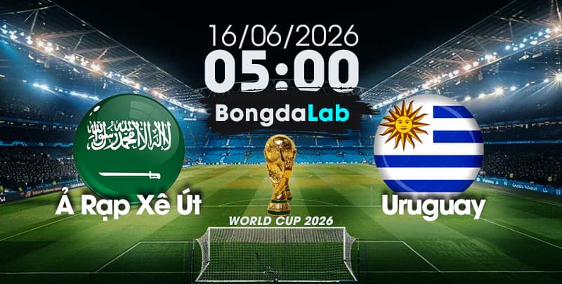 Nhận Định, Soi Kèo Bóng Đá World Cup 2026 | Ả Rập Xê Út vs Uruguay , 05h00 ngày 16/06/2026 