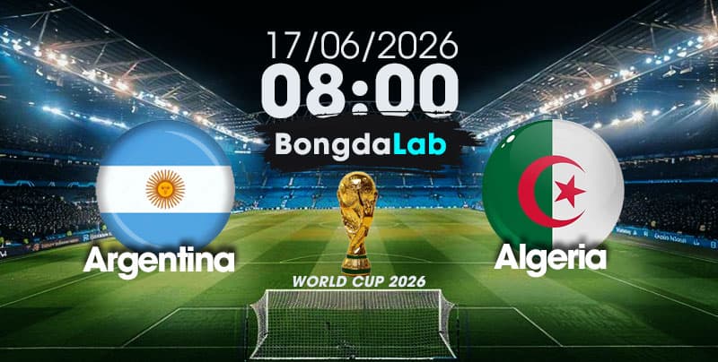 Nhận Định, Soi Kèo Bóng Đá World Cup 2026 | Argentina vs Algeria , 08h00 ngày 17/06/2026  