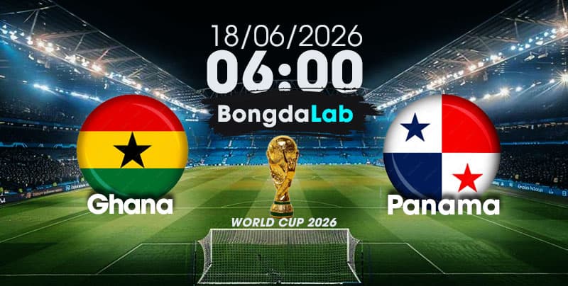 Nhận Định, Soi Kèo Bóng Đá World Cup 2026 | Ghana vs Panama , 06h00 ngày 18/06/2026  