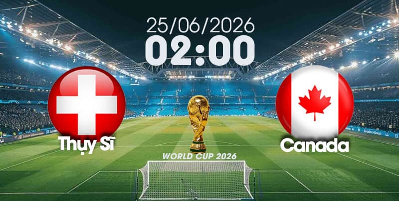 Nhận Định, Soi Kèo Bóng Đá World Cup 2026 | Thụy Sĩ vs Canada , 02h00 ngày 25/06/2026  