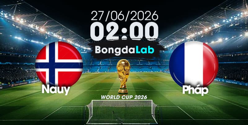 Nhận Định, Soi Kèo Bóng Đá World Cup 2026 | Na Uy vs Pháp , 02h00 ngày 27/06/2026   