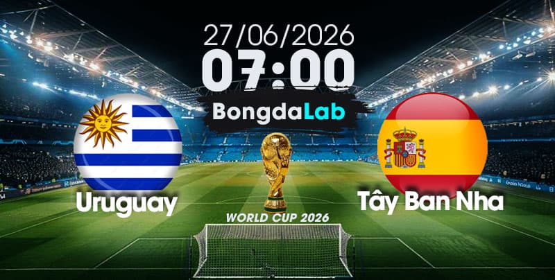 Nhận Định, Soi Kèo Bóng Đá World Cup 2026 | Uruguay vs Tây Ban Nha , 07h00 ngày 27/06/2026   