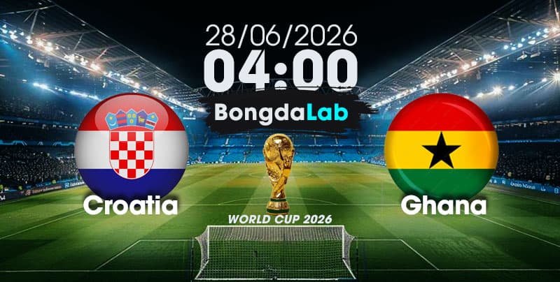 Nhận Định, Soi Kèo Bóng Đá World Cup 2026 | Croatia vs Ghana , 04h00 ngày 28/06/2026   