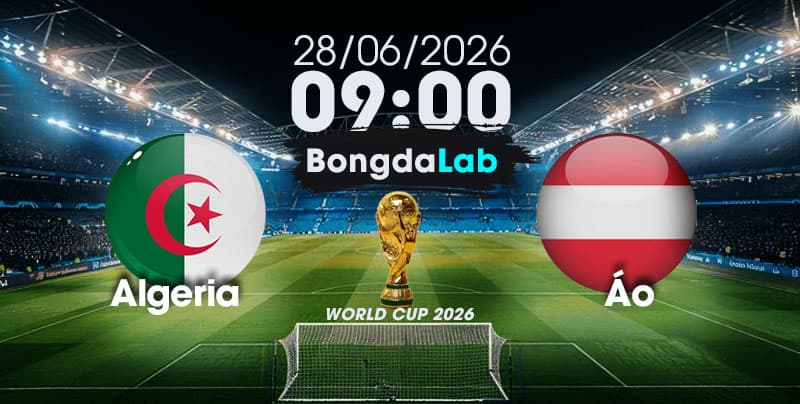 Nhận Định, Soi Kèo Bóng Đá World Cup 2026 | Algeria vs Áo , 09h00 ngày 28/06/2026   