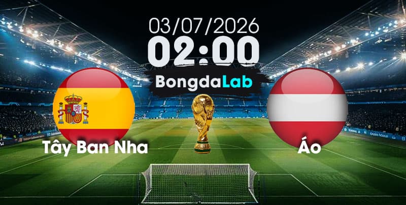 Nhận Định, Soi Kèo Bóng Đá World Cup 2026 | Tây Ban Nha vs Áo , 02h00 ngày 03/07/2026   