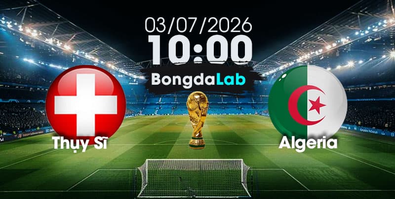 Nhận Định, Soi Kèo Bóng Đá World Cup 2026 | Thụy Sĩ vs Algeria , 10h00 ngày 03/07/2026   