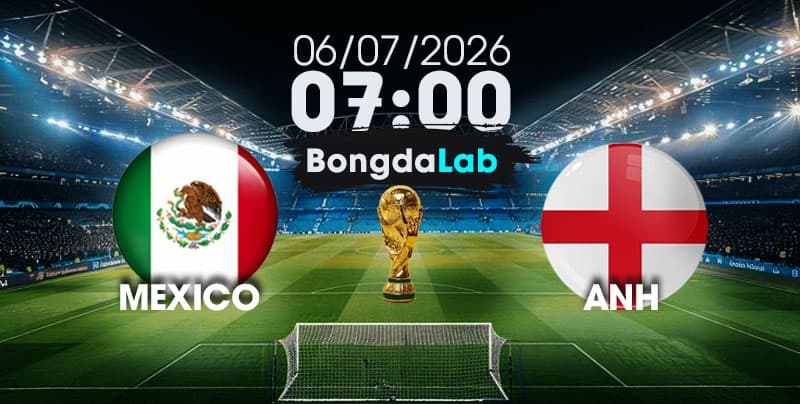 Nhận Định, Soi Kèo Bóng Đá World Cup 2026 | Mexico vs Anh , 07h00 ngày 06/07/2026   