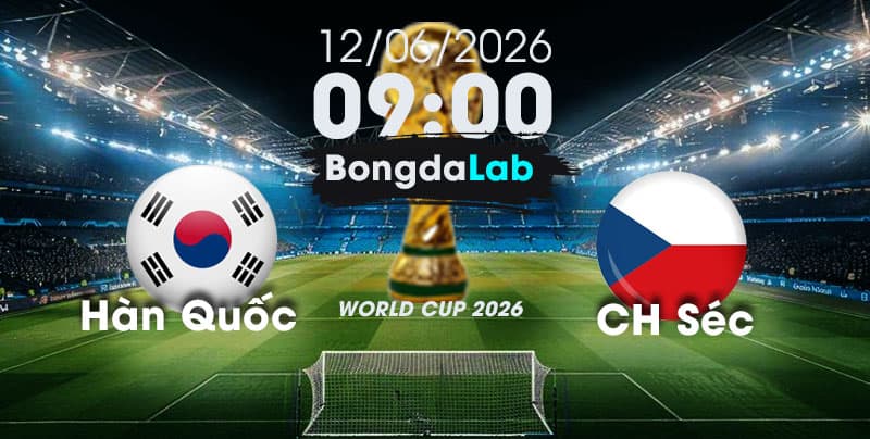 Nhận Định, Soi Kèo Bóng Đá World Cup 2026 | Hàn Quốc vs CH Séc , 09h00 ngày 12/06/2026