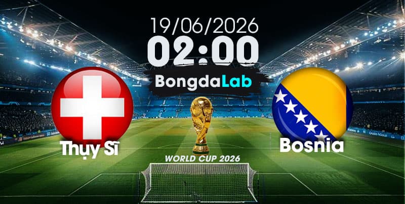 Nhận Định, Soi Kèo Bóng Đá World Cup 2026 | Thụy Sĩ vs Bosnia , 02h00 ngày 19/06/2026