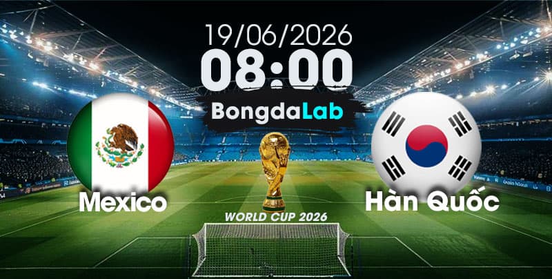 Nhận Định, Soi Kèo Bóng Đá World Cup 2026 | Mexico vs Hàn Quốc , 08h00 ngày 19/06/2026