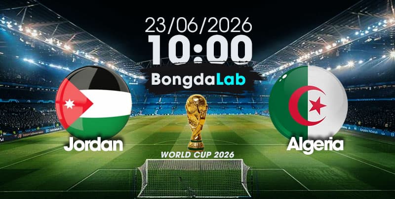 Nhận Định, Soi Kèo Bóng Đá World Cup 2026 | Jordan vs Algeria, 10h00 ngày 23/06/2026